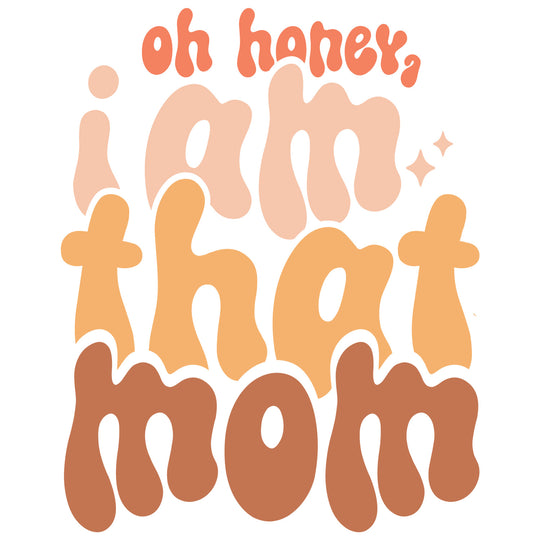 Mothers Day II: Oh Honey, I Am That Mom - DTF Transfer - Direct-to-Film