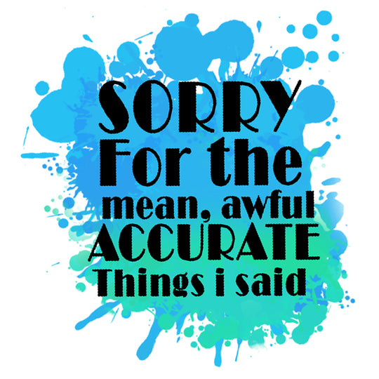 Funny Sassy Quotes: Sorry for the Mean, Awful, ACCURATE, Things I Said - DTF Transfer - Direct-to-Film