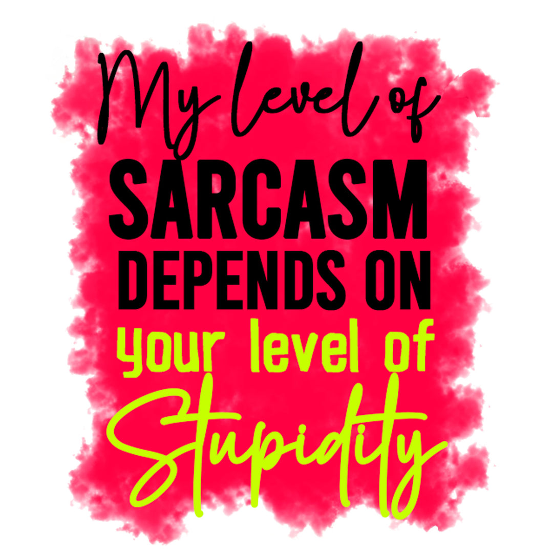 Funny Sassy Quotes: My Level of Sarcasm Depends on your Stupidity - DTF Transfer - Direct-to-Film