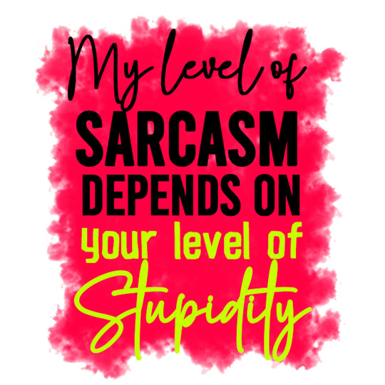 Funny Sassy Quotes: My Level of Sarcasm Depends on your Stupidity - DTF Transfer - Direct-to-Film