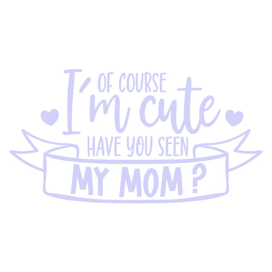 Baby Sayings: Of Course I’m Cute, Have You Seen My Mom? - DTF Transfer - Direct-to-Film