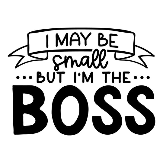 Baby Sayings: I May Be Small But I’m The Boss - DTF Transfer - Direct-to-Film