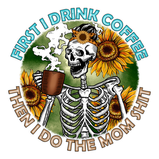 Skeleton Mom: First I Drink Coffee Thenm I Do The Mom Shit - DTF Transfer - Direct-to-Film