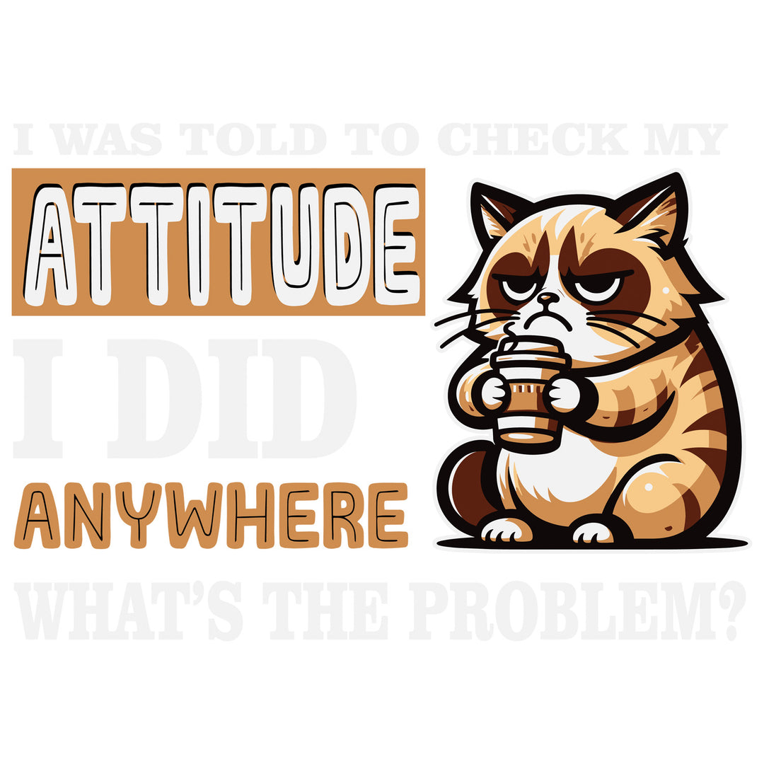 Funny Cat: I Was Told To Check My Attitude - DTF Transfer - Direct-to-Film