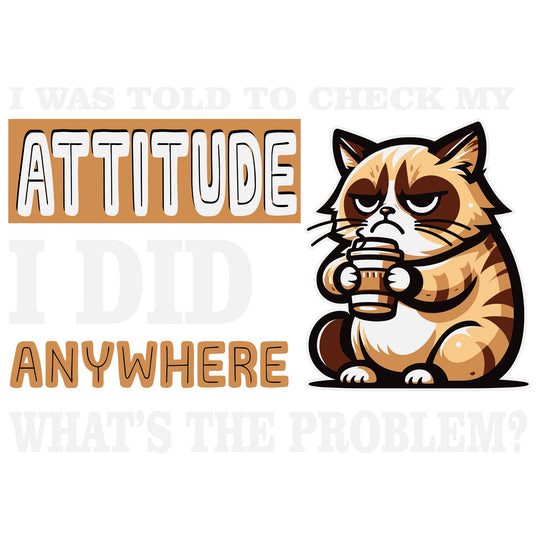 Funny Cat: I Was Told To Check My Attitude - DTF Transfer - Direct-to-Film