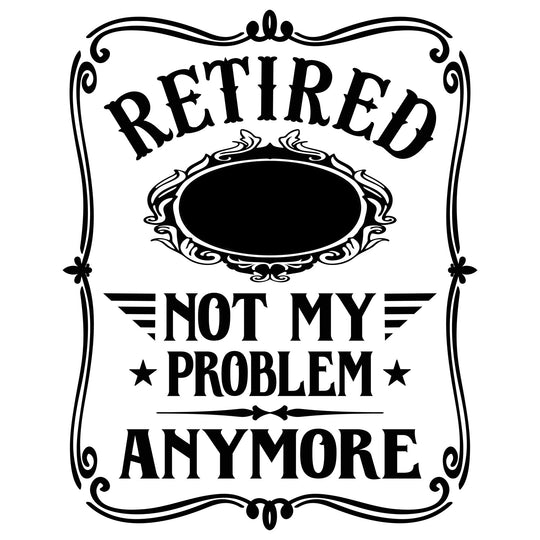 Retirement: Retired Not My Problem Anymore - DTF Transfer - Direct-to-Film