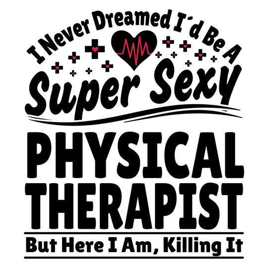 Physical Therapist: I Never Dreamt I'd Be A Super Sexy PT - DTF Transfer - Direct-to-Film