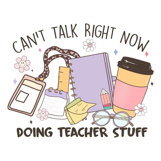 Teachers: Can't Talk Right Now Doing Teacher Stuff - DTF Transfer - Direct-to-Film