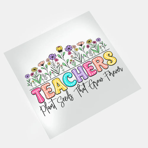 Teachers: Teachers Plant Seeds That Grow Forever - DTF Transfer - Direct-to-Film