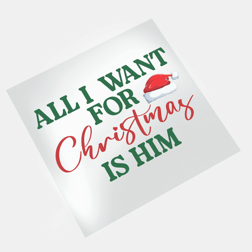 All I Want For Christmas: Is Him - DTF Transfer - Direct-to-Film